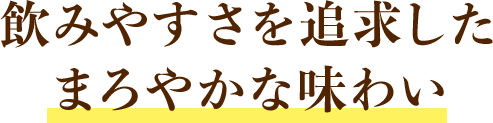 飲みやすさを追求したまろやかな味わい