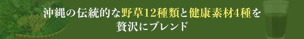 沖縄の伝統的な野草12種類と健康素材4種を贅沢にブレンド