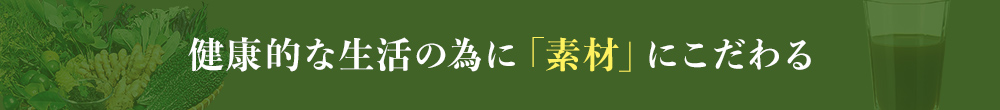 健康的な生活の為に「素材」にこだわる