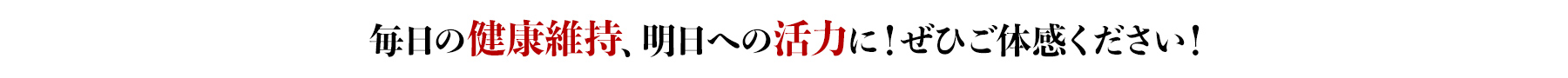 毎日の健康維持、明日への活力に！ぜひご体感ください！